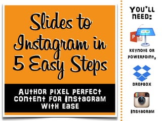 Author pixel perfect
content for Instagram
with ease.
Slides to
Instagram in
5 Easy Steps
Instagram
dropbox
You’ll
need:
keynote or
powerpoint,
#smsecrets
 