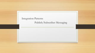 Integration Patterns
Publish/Subscriber Messaging
 