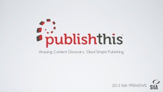 Amazing Content Discovery. Dead Simple Publishing.




                                          2013 SIIA PREVIEWS
 