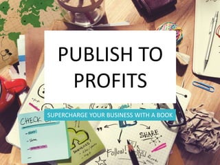 PUBLISH TO
PROFITS
SUPERCHARGE YOUR BUSINESS WITH A BOOK
 