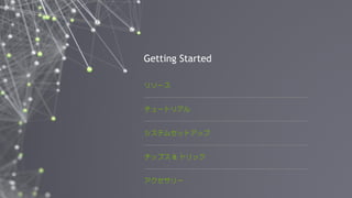 17
リソース
チュートリアル
システムセットアップ
チップス & トリック
アクセサリー
Getting Started
 