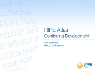 RIPE Atlas
Continuing Development
Ann Barcomb
abarcomb@ripe.net
 