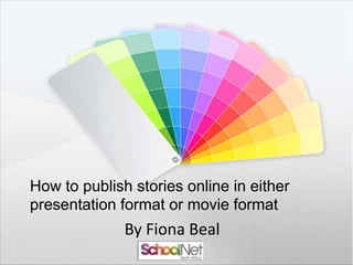 How to publish stories online in either
presentation format or movie format
By Fiona Beal
 