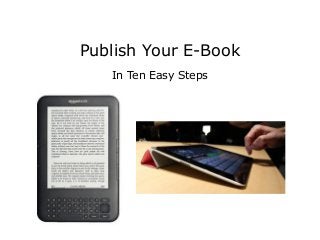 Publish Your E-Book
In Ten Easy Steps
 