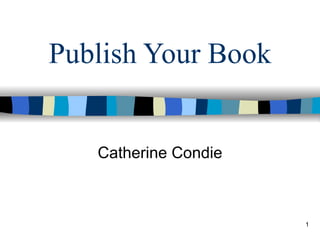 Publish Your Book


   Catherine Condie



                      1
 