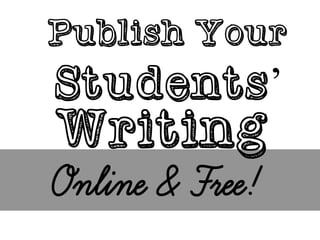 Publish YourStudents’ 
Writing 
Online & Free!  