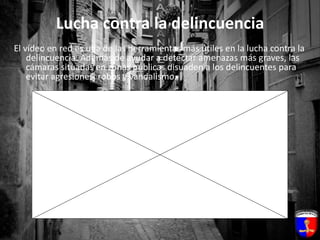 Lucha contra la delincuenciaEl vídeo en red es una de las herramientas más útiles en la lucha contra la delincuencia. Además de ayudar a detectar amenazas más graves, las cámaras situadas en zonas públicas disuaden a los delincuentes para evitar agresiones, robos y vandalismo. 