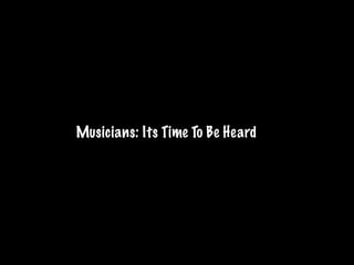 Musicians: Its Time To Be Heard
 