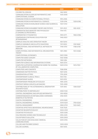WEB	OF	SCIENCE®	-	SCIENCE	CITATION	INDEX	EXPANDED™	SOURCE	PUBLICATIONS


           TITLE                                                    ISSN        E-ISSN
           COLORECTAL DISEASE                                       1462-8910
           COMMUNICATIONS IN APPLIED MATHEMATICS AND                1559-3940
           COMPUTATIONAL SCIENCE
           COMMUNICATIONS IN COMPUTATIONAL PHYSICS                  1815-2406
           COMMUNICATIONS IN MATHEMATICAL SCIENCES                  1539-6746   1539-6746
           COMMUNICATIONS IN NONLINEAR SCIENCE AND NUMERICAL        1007-5704
           SIMULATION
           COMMUNICATIONS IN NUMBER THEORY AND PHYSICS              1931-4523   1931-4531
           COMPARATIVE BIOCHEMISTRY AND PHYSIOLOGY                  1744-117X
           D-GENOMICS & PROTEOMICS
           COMPARATIVE CYTOGENETICS                                 1993-0771   1993-078X
           COMPENDIUM-CONTINUING EDUCATION FOR                      1940-8307
           VETERINARIANS
           COMPLEX ANALYSIS AND OPERATOR THEORY                     1661-8254
           COMPLEX VARIABLES AND ELLIPTIC EQUATIONS                 1747-6933   1747-6941
           COMPUTATIONAL AND MATHEMATICAL METHODS IN                1748-670X   1748-6718
           MEDICINE
           COMPUTATIONAL AND MATHEMATICAL ORGANIZATION              1381-298X   1572-9346
           THEORY
           COMPUTATIONAL ECONOMICS                                  0927-7099
           COMPUTER AIDED SURGERY                                   1092-9088
           COMPUTER NETWORKS                                        1389-1286
           COMPUTER SCIENCE AND INFORMATION SYSTEMS                 1820-0214
           COMPUTER SUPPORTED COOPERATIVE WORK-THE JOURNAL          0925-9724   1573-7551
           OF COLLABORATIVE COMPUTING
           COMPUTERS AND CONCRETE                                   1598-8198
           CONDENSED MATTER PHYSICS                                 1607-324X
           CONSERVATION LETTERS                                     1755-263X
           CONTEMPORARY CLINICAL TRIALS                             1551-7144
           CONTEMPORARY NURSE                                       1037-6178
           CONTEMPORARY PROBLEMS OF ECOLOGY                         1995-4255
           CONTRAST MEDIA & MOLECULAR IMAGING                       1555-4309
           CONTRIBUTIONS OF THE ASTRONOMICAL OBSERVATORY            1335-1842   1336-0337
           SKALNATE PLESO
           CONTRIBUTIONS TO NEPHROLOGY                              0302-5144
           CONTROL ENGINEERING AND APPLIED INFORMATICS              1454-8658
           CORRESPONDANCES EN METABOLISMES HORMONES                 2100-9619
           DIABETES ET NUTRITION
           COASTAL ENGINEERING                                      0378-3839
           COASTAL ENGINEERING JOURNAL                              0578-5634   1793-6292
           COASTAL MANAGEMENT                                       0892-0753   1521-0421
           COGNITIVE AFFECTIVE & BEHAVIORAL NEUROSCIENCE            1530-7026
           COGNITIVE NEUROPSYCHOLOGY                                0264-3294
           COGNITIVE PSYCHOLOGY                                     0010-0285
           COLD REGIONS SCIENCE AND TECHNOLOGY                      0165-232X
           COLEOPTERISTS BULLETIN                                   0010-065X
           COLLECTION OF CZECHOSLOVAK CHEMICAL                      0010-0765
           COMMUNICATIONS
           COLLOID AND POLYMER SCIENCE                              0303-402X
           COLLOID JOURNAL                                          1061-933X
 