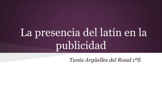 La presencia del latín en la
publicidad
Tania Argüelles del Rosal 1ºS

 