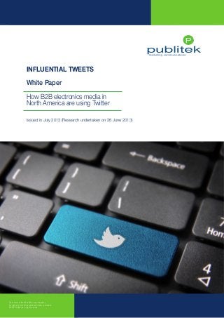 INFLUENTIAL TWEETS – How B2B electronics media in North America are using Twitter

INFLUENTIAL TWEETS
White Paper
How B2B electronics media in
North America are using Twitter
Issued in July 2013 (Research undertaken on 26 June 2013)

The contents of this White Paper are protected by
copyright and must not be reproduced without permission
© 2013 Publitek Ltd. All rights reserved

www.publitek.com

 