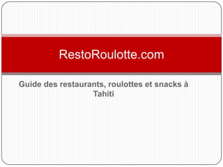 RestoRoulotte.com

Guide des restaurants, roulottes et snacks à
                  Tahiti
 