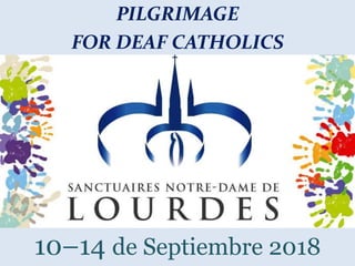 10–14 de Septiembre 2018
PILGRIMAGE
FOR DEAF CATHOLICS
 