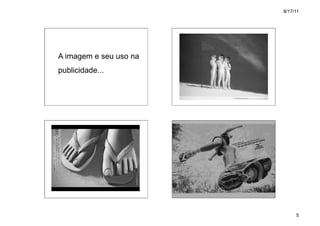 8/17/11




A imagem e seu uso na
publicidade...




                             5
 