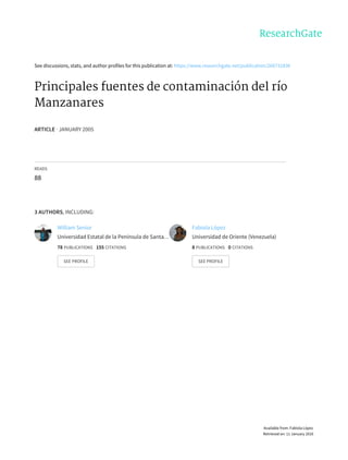 See	discussions,	stats,	and	author	profiles	for	this	publication	at:	https://www.researchgate.net/publication/266731836
Principales	fuentes	de	contaminación	del	río
Manzanares
ARTICLE	·	JANUARY	2005
READS
88
3	AUTHORS,	INCLUDING:
William	Senior
Universidad	Estatal	de	la	Península	de	Santa…
78	PUBLICATIONS			155	CITATIONS			
SEE	PROFILE
Fabiola	López
Universidad	de	Oriente	(Venezuela)
8	PUBLICATIONS			0	CITATIONS			
SEE	PROFILE
Available	from:	Fabiola	López
Retrieved	on:	11	January	2016
 