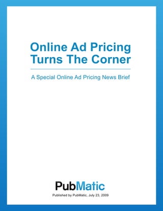 Online Ad Pricing
Turns The Corner
A Special Online Ad Pricing News Brief




        Published by PubMatic, July 23, 2009
 