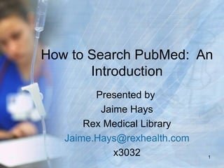 How to Search PubMed: An
       Introduction
         Presented by
          Jaime Hays
       Rex Medical Library
   Jaime.Hays@rexhealth.com
             x3032            1
 