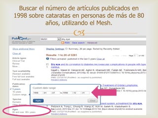 
Buscar el número de artículos publicados en
1998 sobre cataratas en personas de más de 80
años, utilizando el Mesh.
 