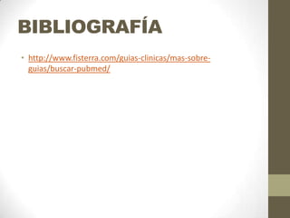 BIBLIOGRAFÍA
• http://www.fisterra.com/guias-clinicas/mas-sobre-
guias/buscar-pubmed/
 