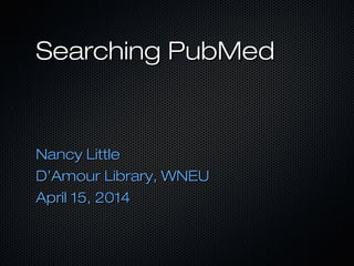 Searching PubMedSearching PubMed
Nancy LittleNancy Little
D’Amour Library, WNEUD’Amour Library, WNEU
April 15, 2014April 15, 2014
 