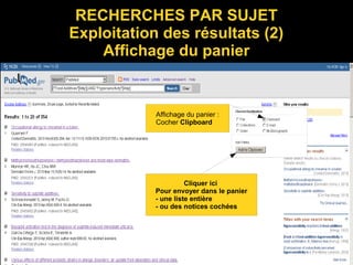 RECHERCHES PAR SUJET
Exploitation des résultats (2)
Affichage du panier
Affichage du panier :
Cocher Clipboard
Cliquer ici
Pour envoyer dans le panier
- une liste entière
- ou des notices cochées
 
