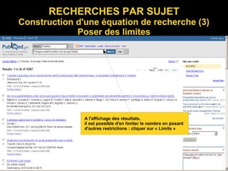 RECHERCHES PAR SUJET
Construction d'une équation de recherche (3)
Poser des limites
A l'affichage des résultats,
il est possible d'en limiter le nombre en posant
d'autres restrictions : cliquer sur « Limits »
 