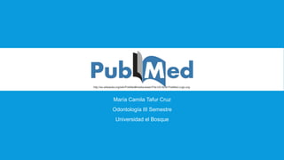 http://es.wikipedia.org/wiki/PubMed#mediaviewer/File:US-NLM-PubMed-Logo.svg 
María Camila Tafur Cruz 
Odontología III Semestre 
Universidad el Bosque 
 