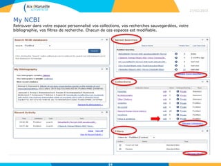 My NCBI
Retrouver dans votre espace personnalisé vos collections, vos recherches sauvegardées, votre
bibliographie, vos filtres de recherche. Chacun de ces espaces est modifiable.
27/02/2015
16
 