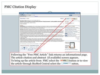 Following the “Free PMC Article” link returns an informational page.
The article citation and abstract (if available) screen appears.
To bring up the article from PMC select the button or to view
the article through BioMed Central select the button.
PMC Citation Display
 