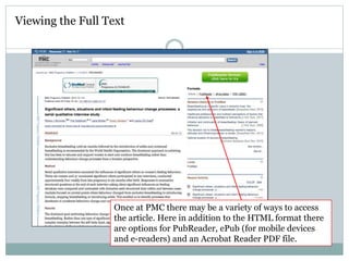 Once at PMC there may be a variety of ways to access
the article. Here in addition to the HTML format there
are options for PubReader, ePub (for mobile devices
and e-readers) and an Acrobat Reader PDF file.
Viewing the Full Text
 