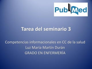 Tarea del seminario 3
Competencias informacionales en CC de la salud
Luz María Martín Durán
GRADO EN ENFERMERÍA
 
