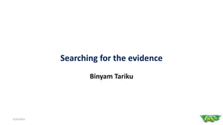 Searching for the evidence
Binyam Tariku
1
5/29/2023
 