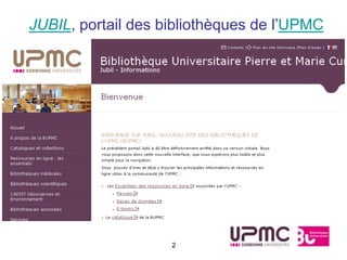 JUBIL, portail des bibliothèques de l’UPMC




                    2
 