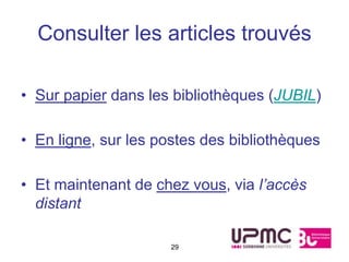 Consulter les articles trouvés

• Sur papier dans les bibliothèques (JUBIL)

• En ligne, sur les postes des bibliothèques

• Et maintenant de chez vous, via l’accès
  distant

                      29
 