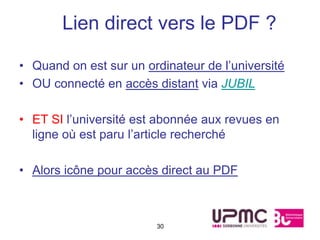 Lien direct vers le PDF ?

• Quand on est sur un ordinateur de l’université
• OU connecté en accès distant via JUBIL

• ET SI l’université est abonnée aux revues en
  ligne où est paru l’article recherché

• Alors icône pour accès direct au PDF



                        30
 