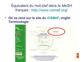 Équivalent du mot-clef dans le MeSH
     français : http://www.cismef.org/

• On se rend sur le site du CISMeF, onglet
  Terminologie
 