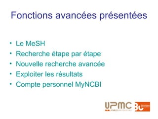 Fonctions avancées présentées

•   Le MeSH
•   Recherche étape par étape
•   Nouvelle recherche avancée
•   Exploiter les résultats
•   Compte personnel MyNCBI
 