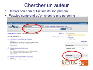 Chercher un auteur
• Rentrer son nom et l’initiale de son prénom
• PubMed comprend qu’on cherche une personne
 
