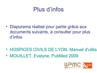 Plus d’infos

• Diaporama réalisé pour partie grâce aux
  documents suivants, à consulter pour plus
  d’infos

• HOSPICES CIVILS DE LYON, Manuel d’utilisa
• MOUILLET, Evelyne, PubMed 2009
 