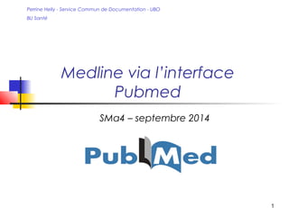 1 
Perrine Helly - Service Commun de Documentation - UBO 
BU Santé 
Medline via l’interface 
Pubmed 
SMa4 – septembre 2014 
 