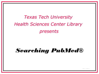 Texas Tech University
Health Sciences Center Library
           presents



Searching PubMed®

                                 Rev. 12/8/11
 