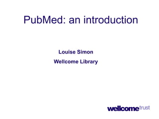 PubMed: an introduction Louise Simon Wellcome Library 