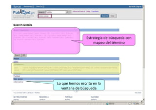191919
Mapeo automático de términos
Colon cancer
Introducir la palabra o palabras dentro de la ventana de búsqueda y pulsar el
botón SEARCH o la tecla ENTER
Recupera los registros en los que encuentra correspondencia con el término
 