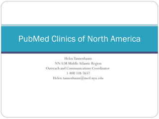 Helen Tannenbaum NN/LM Middle Atlantic Region Outreach and Communications Coordinator  1-800 338-7657 [email_address] PubMed Clinics of North America 
