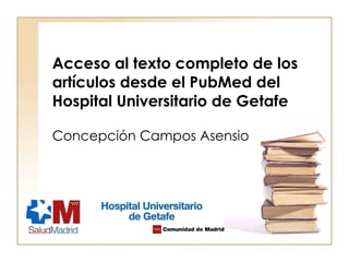 Acceso al texto completo de los artículos desde el PubMed del Hospital Universitario de Getafe Concepción Campos Asensio 