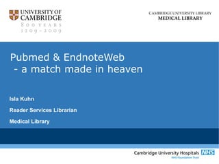 Pubmed & EndnoteWeb  - a match made in heaven   Isla Kuhn Reader Services Librarian Medical Library 