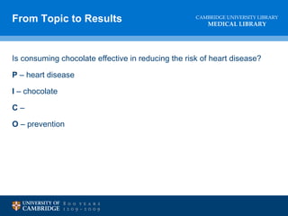 Is consuming chocolate effective in reducing the risk of heart disease? P  – heart disease I  – chocolate C  –  O  – prevention From Topic to Results 