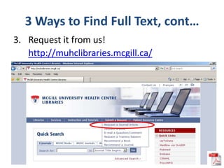 3 Ways to Find Full Text, cont…
3. Request it from us!
   http://muhclibraries.mcgill.ca/
 