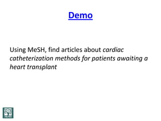 Demo


Using MeSH, find articles about cardiac
catheterization methods for patients awaiting a
heart transplant
 