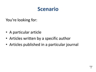 Scenario
You’re looking for:

• A particular article
• Articles written by a specific author
• Articles published in a particular journal
 